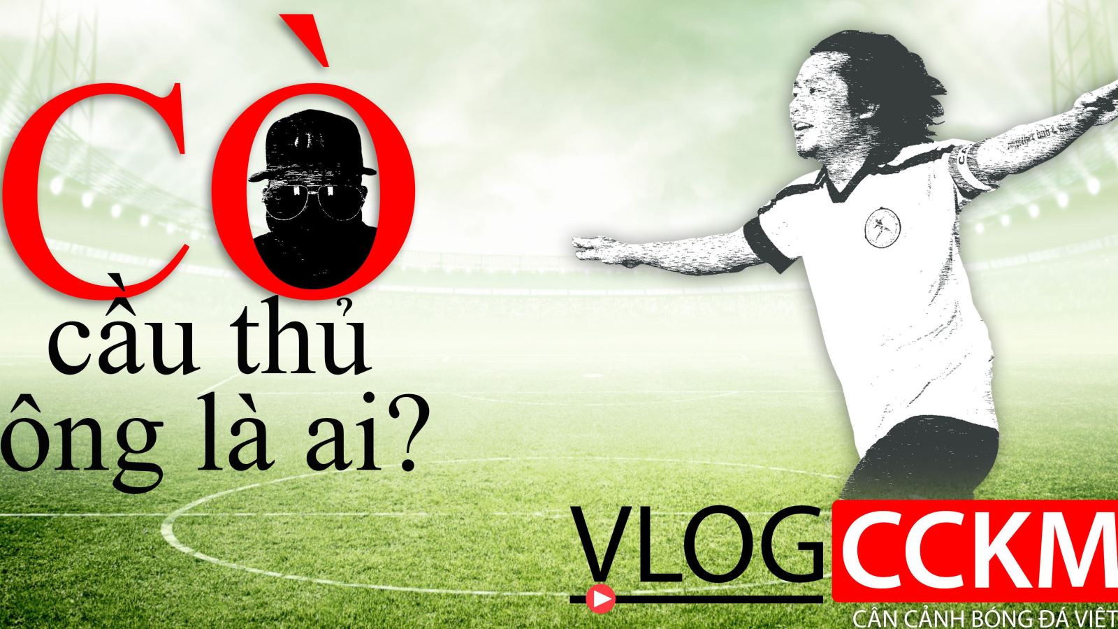 Vlog CCKM - Số 3: Cò cầu thủ bóng đá Việt - Ông là ai?