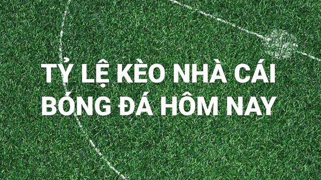 Keo nha cai. Keonhcai. Tỷ lệ kèo nhà cái. Nhận định bóng đá hôm nay ngày 11/9