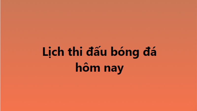 lịch thi đấu bóng đá hôm nay, lich thi dau bong da, trực tiếp bóng đá hôm nay, truc tiep bong da