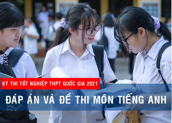 Đáp án đề thi Tiếng Anh Kỳ thi Tốt nghiệp THPT 2021