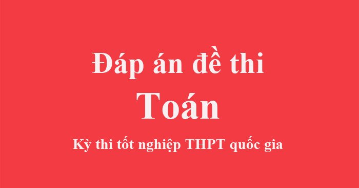 Đáp án Toán kỳ thi tốt nghiệp THPT Quốc gia năm 2021